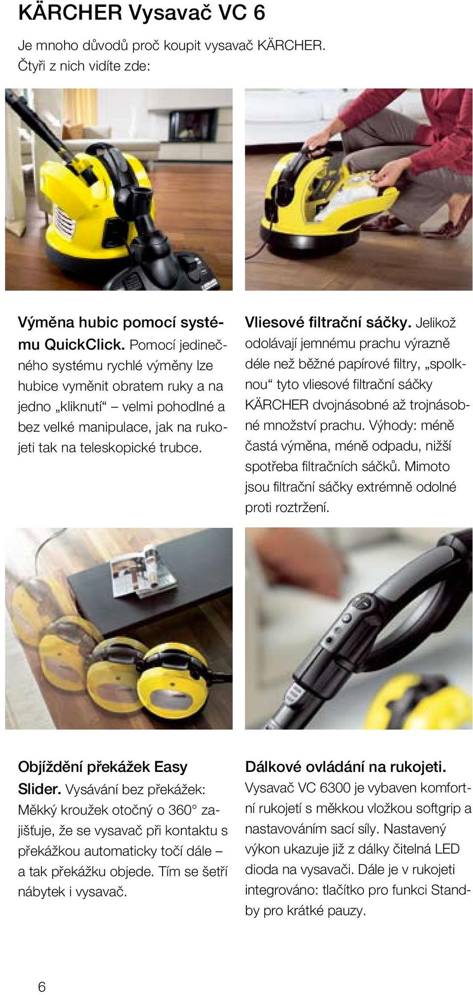 Vliesové filtrační sáčky. Jelikož odolávají jemnému prachu výrazně déle než běžné papírové filtry, spolknou tyto vliesové filtrační sáčky KÄRCHER dvojnásobné až trojnásobné množství prachu.