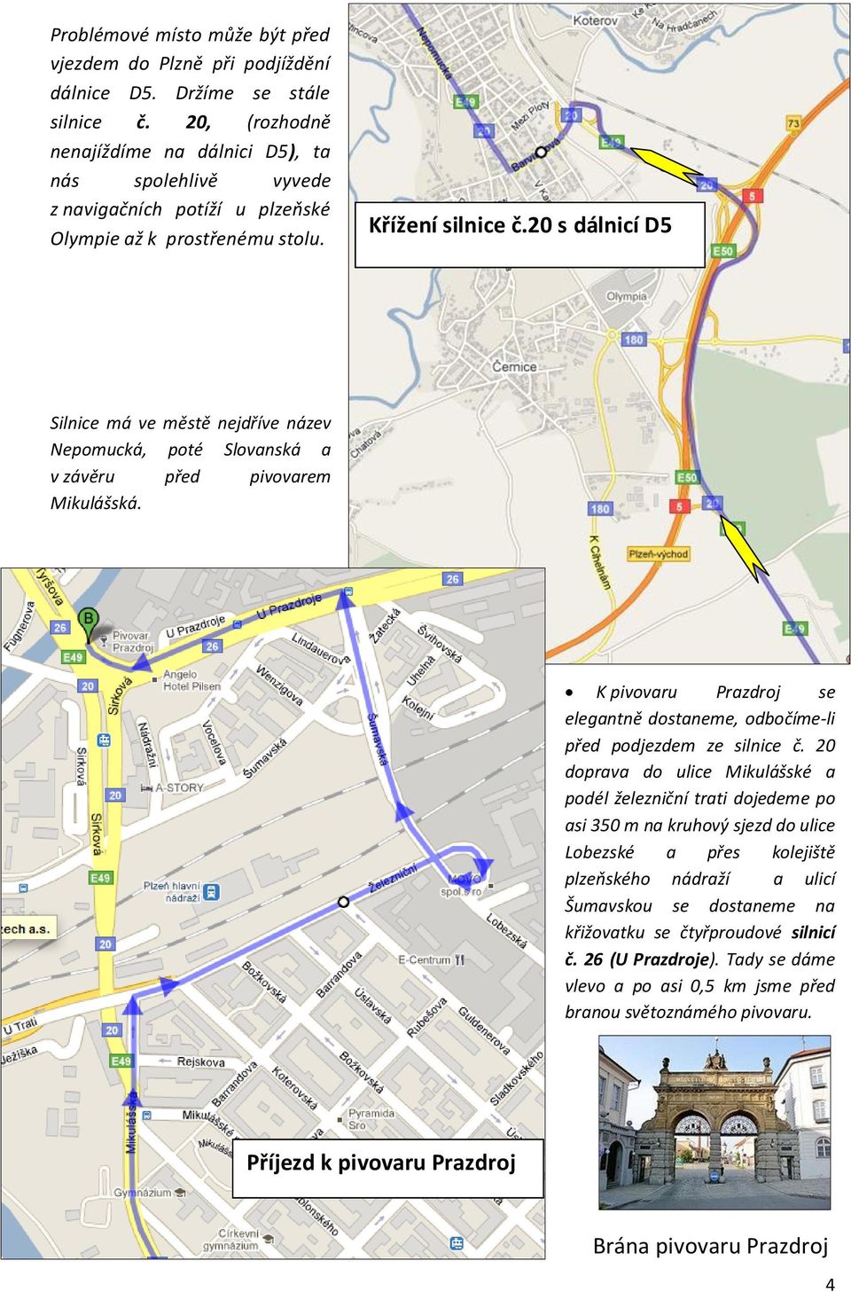 20 s dálnicí D5 Silnice má ve městě nejdříve název Nepomucká, poté Slovanská a v závěru před pivovarem Mikulášská. K pivovaru Prazdroj se elegantně dostaneme, odbočíme-li před podjezdem ze silnice č.