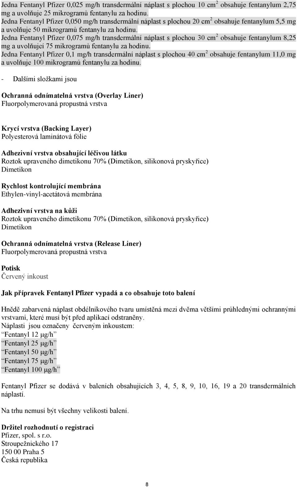 Jedna Fentanyl Pfizer 0,075 mg/h transdermální náplast s plochou 30 cm 2 obsahuje fentanylum 8,25 mg a uvolňujeí 75 mikrogramů fentanylu za hodinu.