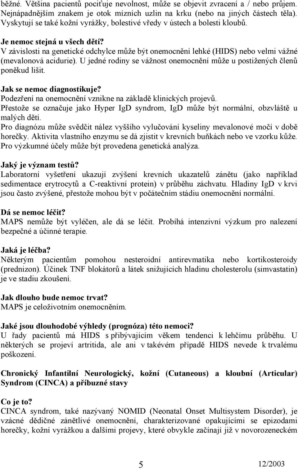 V závislosti na genetické odchylce může být onemocnění lehké (HIDS) nebo velmi vážné (mevalonová acidurie). U jedné rodiny se vážnost onemocnění může u postižených členů poněkud lišit.