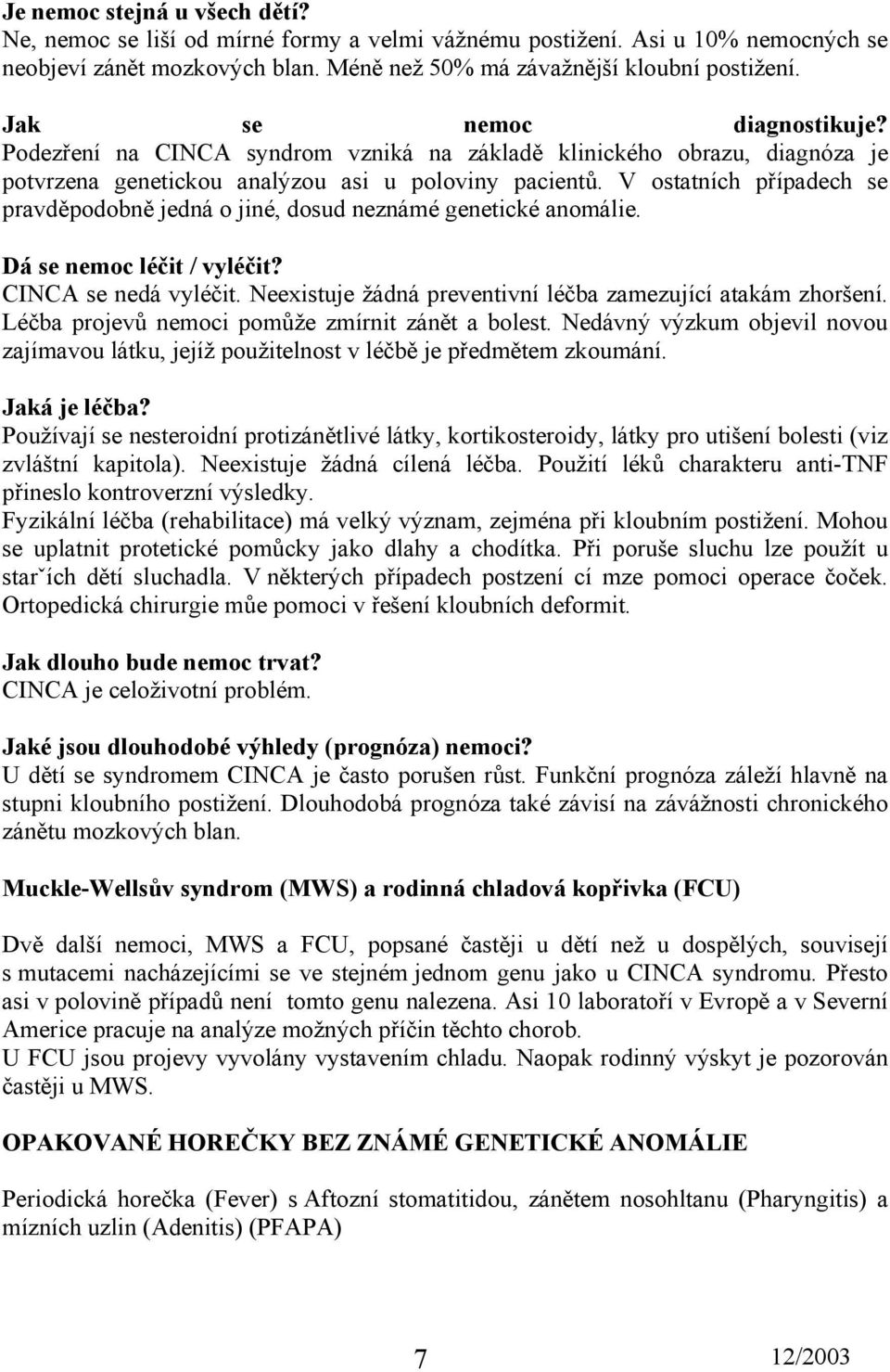 V ostatních případech se pravděpodobně jedná o jiné, dosud neznámé genetické anomálie. Dá se nemoc léčit / vyléčit? CINCA se nedá vyléčit.