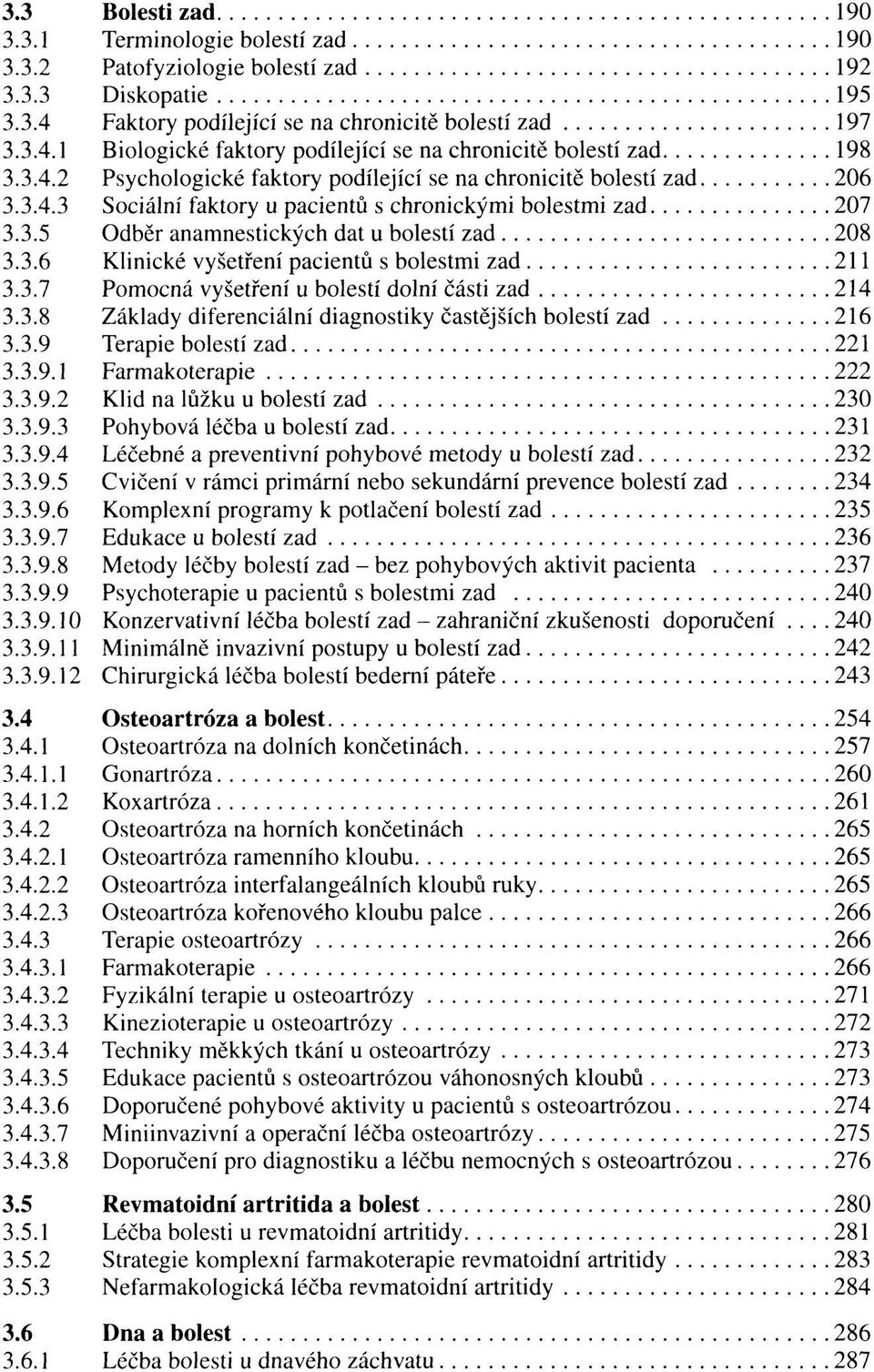 3.7 Pomocná vyšetření u bolestí dolní části zad 214 3.3.8 Základy diferenciální diagnostiky častějších bolestí zad 216 3.3.9 Terapie bolestí zad 221 3.3.9.1 Farmakoterapie 222 3.3.9.2 Klid na lůžku u bolestí zad 230 3.