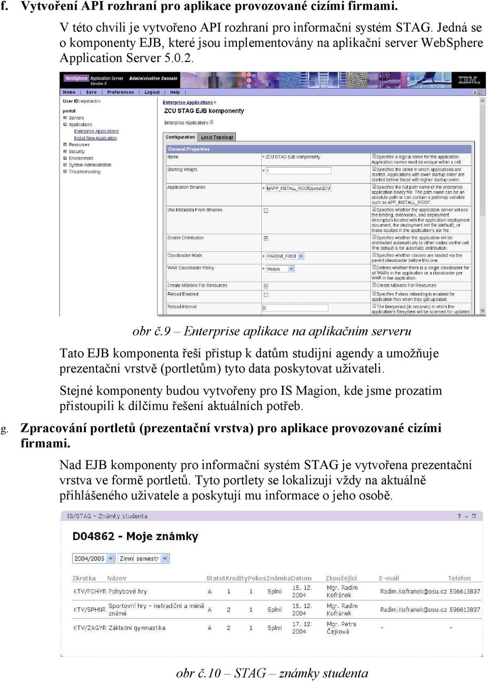 9 Enterprise aplikace na aplikačním serveru Tato EJB komponenta řeší přístup k datům studijní agendy a umožňuje prezentační vrstvě (portletům) tyto data poskytovat uživateli.