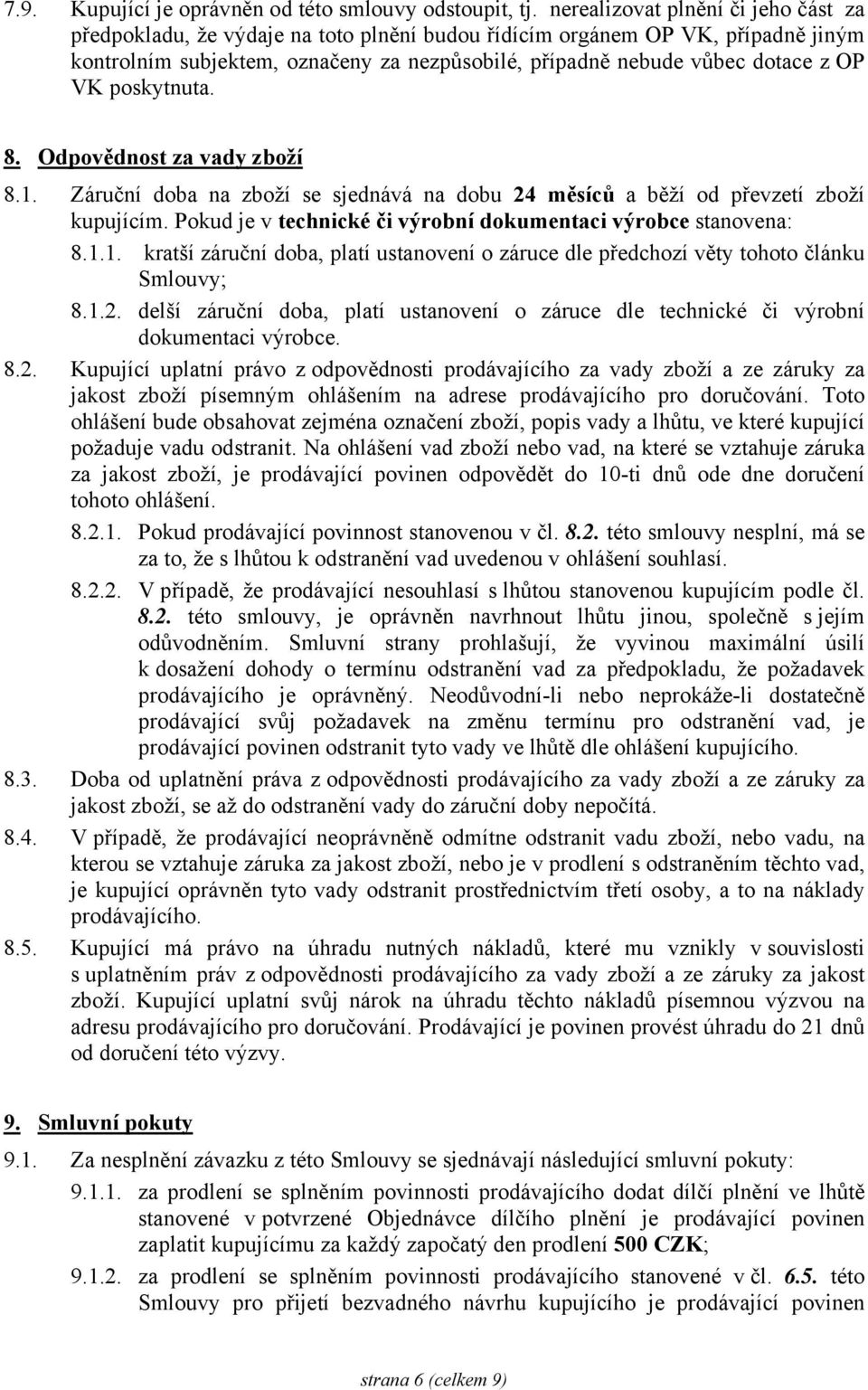 VK poskytnuta. 8. Odpovědnost za vady 8.1. Záruční doba na se sjednává na dobu 24 měsíců a běží od převzetí kupujícím. Pokud je v technické či výrobní dokumentaci výrobce stanovena: 8.1.1. kratší záruční doba, platí ustanovení o záruce dle předchozí věty tohoto článku Smlouvy; 8.