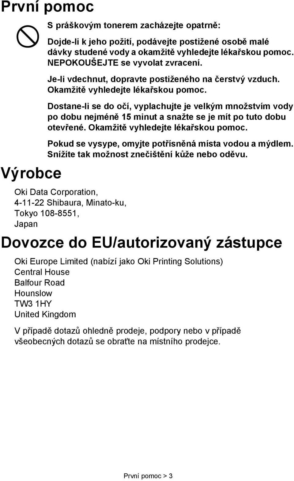 Dostane-li se do očí, vyplachujte je velkým množstvím vody po dobu nejméně 15 minut a snažte se je mít po tuto dobu otevřené. Okamžitě vyhledejte lékařskou pomoc.