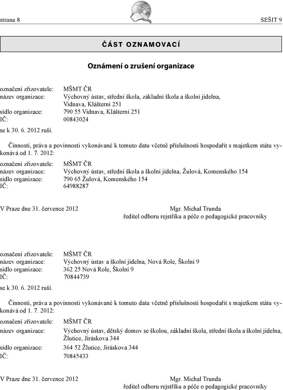 7. 2012: označení zřizovatele: MŠMT ČR název organizace: Výchovný ústav, střední škola a školní jídelna, Žulová, Komenského 154 sídlo organizace: 790 65 Žulová, Komenského 154 IČ: 64988287 V Praze