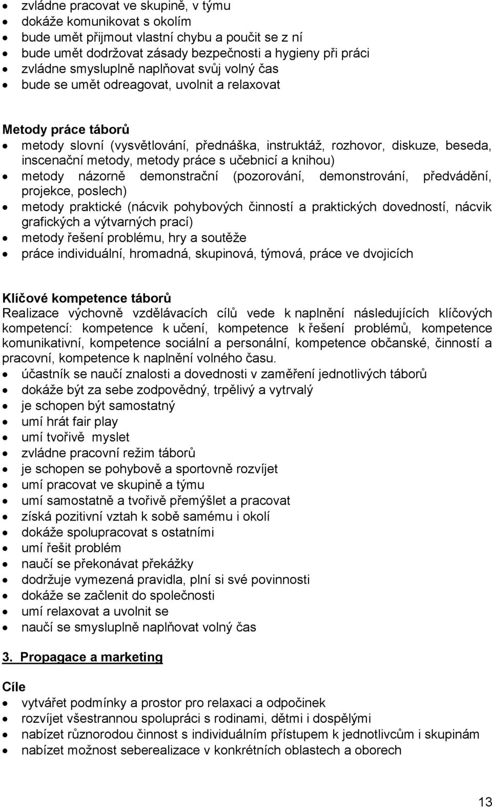 práce s učebnicí a knihou) metody názorně demonstrační (pozorování, demonstrování, předvádění, projekce, poslech) metody praktické (nácvik pohybových činností a praktických dovedností, nácvik