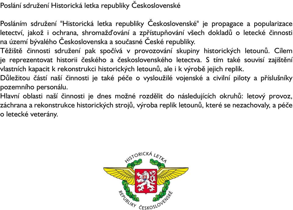 Cílem je reprezentovat historii českého a československého letectva. S tím také souvisí zajištění vlastních kapacit k rekonstrukci historických letounů, ale i k výrobě jejich replik.