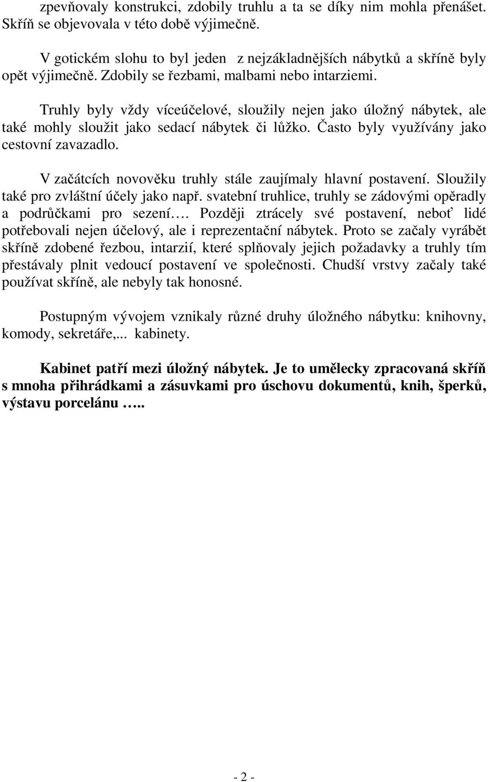 Často byly využívány jako cestovní zavazadlo. V začátcích novověku truhly stále zaujímaly hlavní postavení. Sloužily také pro zvláštní účely jako např.