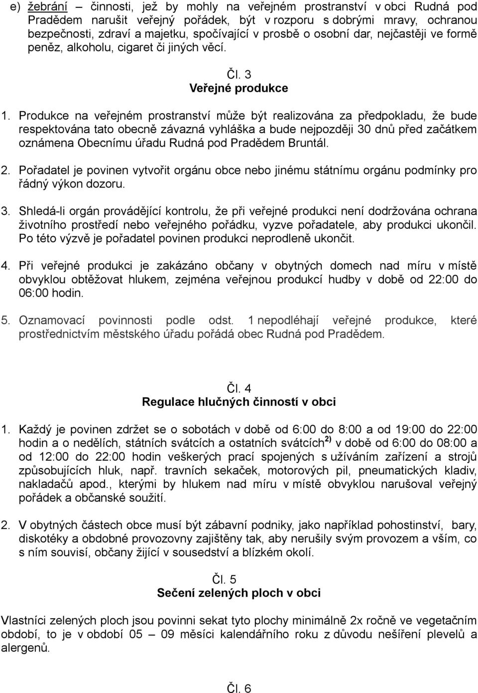 Produkce na veřejném prostranství může být realizována za předpokladu, že bude respektována tato obecně závazná vyhláška a bude nejpozději 30 dnů před začátkem oznámena Obecnímu úřadu Rudná pod