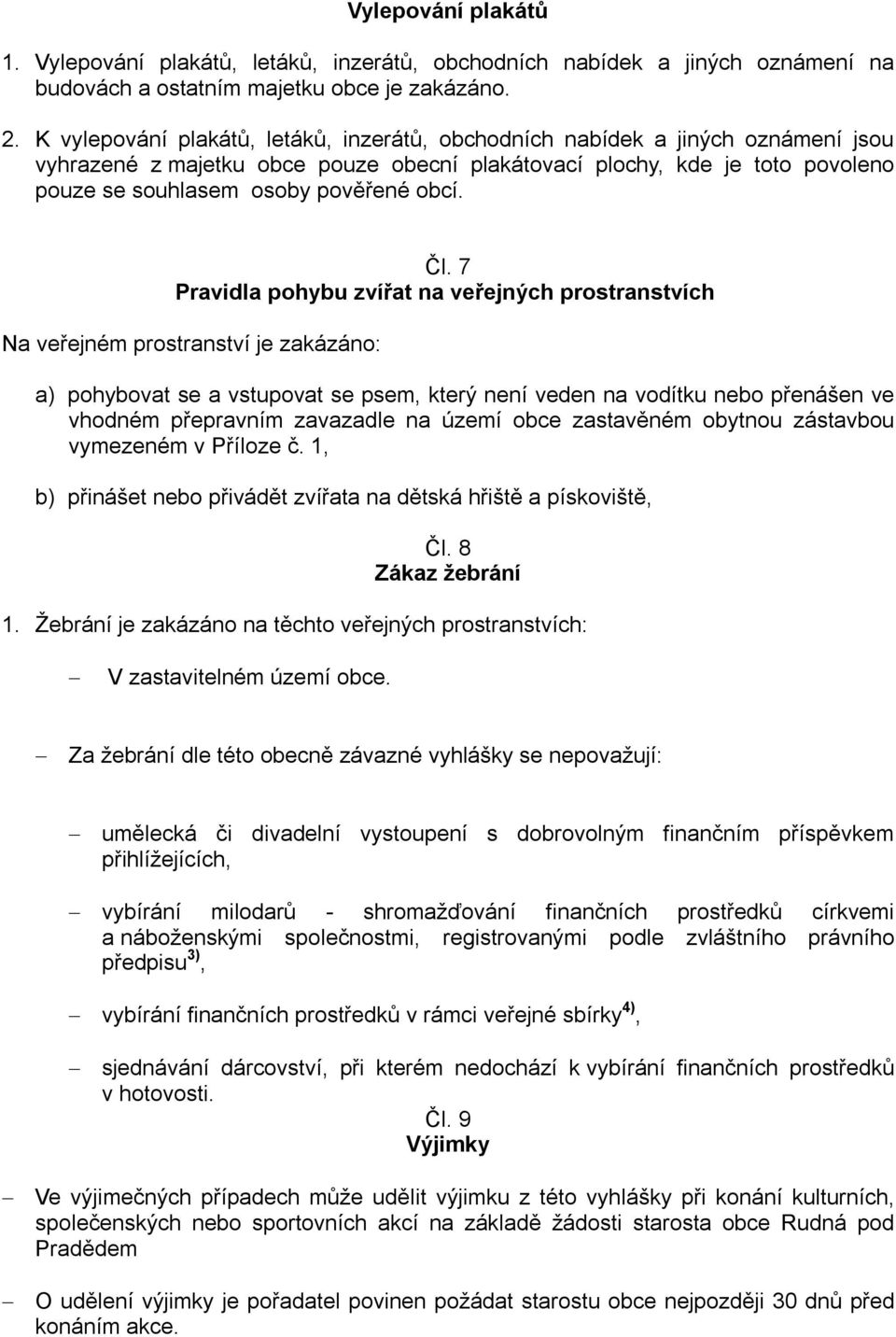 Čl. 7 Pravidla pohybu zvířat na veřejných prostranstvích Na veřejném prostranství je zakázáno: a) pohybovat se a vstupovat se psem, který není veden na vodítku nebo přenášen ve vhodném přepravním