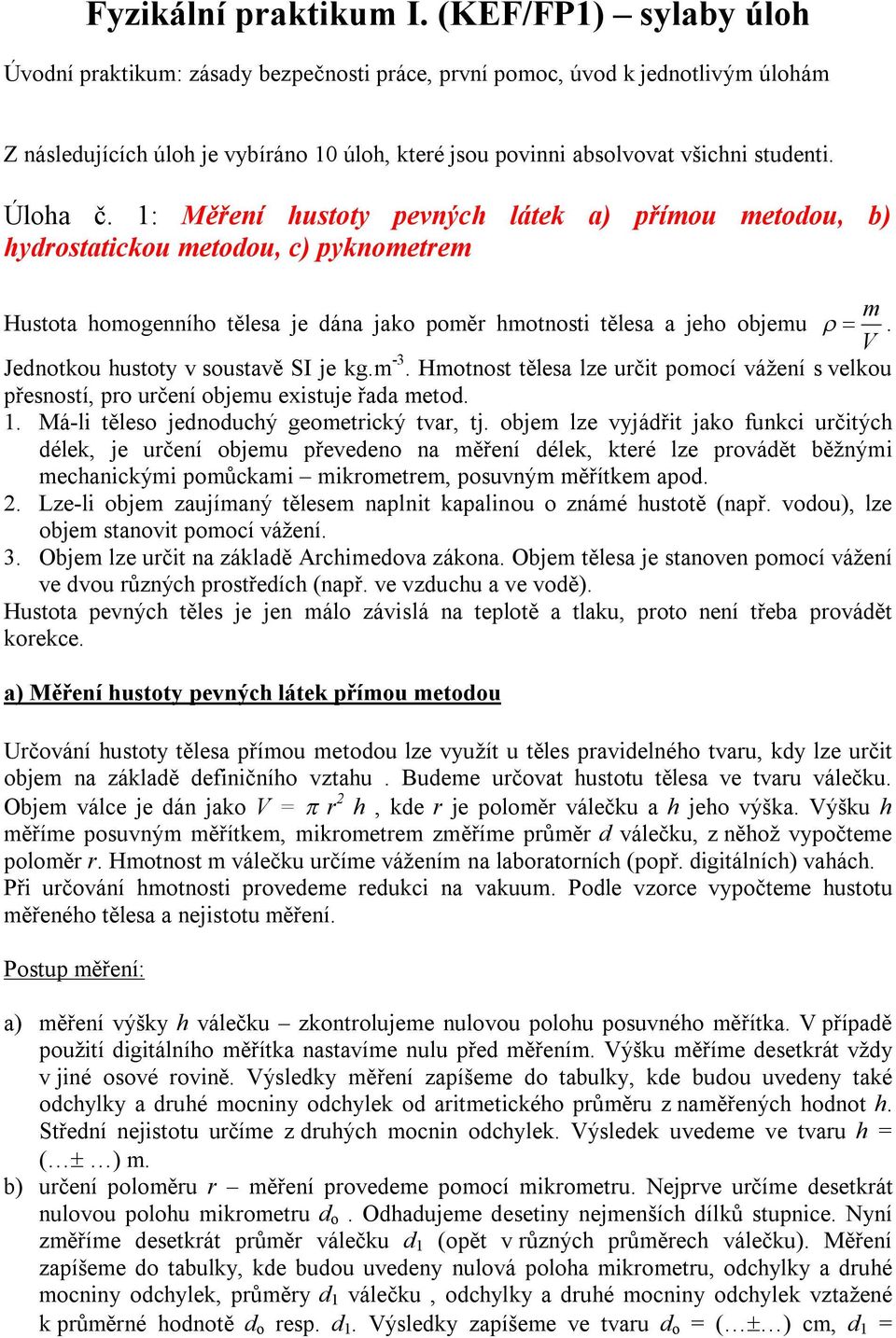 V Jedntku hustty v sustavě SI je kg.m -3. Hmtnst tělesa lze určit pmcí vážení s velku přesnstí, pr určení bjemu existuje řada metd.. Má-li těles jednduchý gemetrický tvar, tj.