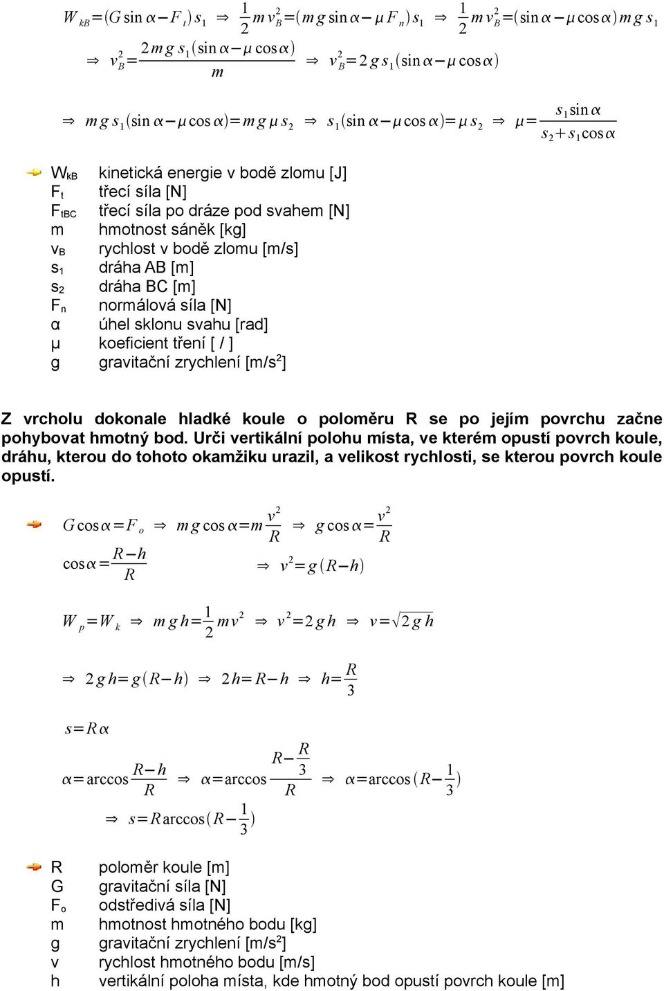 síla [N] α úhel sklonu svahu [rad] μ koeficient tření [ / ] g gravitační zrychlení [m/s 2 ] Z vrcholu dokonale hladké koule o poloměru R se po jejím povrchu začne pohybovat hmotný bod.