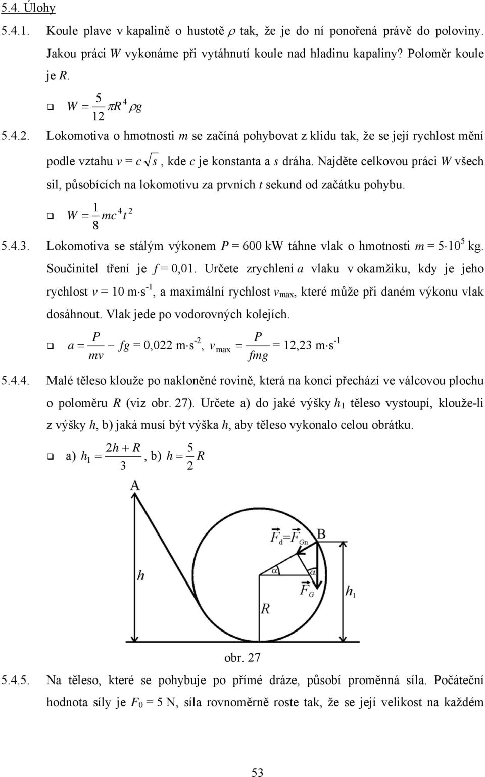 Najděte celkovou práci W všech sil, působících na lokomotivu za prvních t sekund od začátku pohybu. 1 4 W = mc t 8 5.4.3. Lokomotiva se stálým výkonem P = 600 kw táhne vlak o hmotnosti m = 5 10 5 kg.