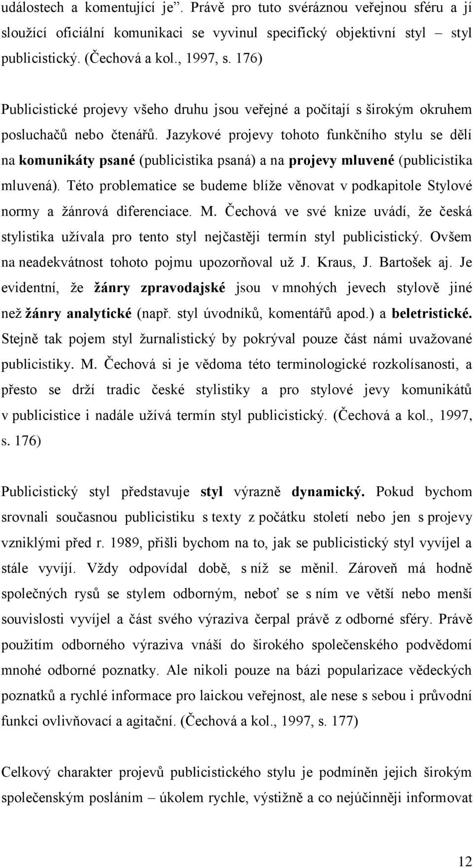 Jazykové projevy tohoto funkčního stylu se dělí na komunikáty psané (publicistika psaná) a na projevy mluvené (publicistika mluvená).