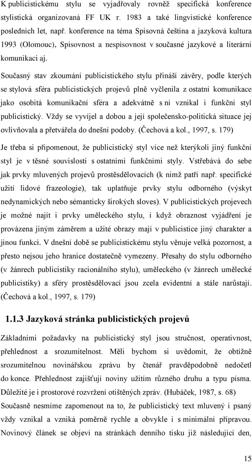 Současný stav zkoumání publicistického stylu přináší závěry, podle kterých se stylová sféra publicistických projevů plně vyčlenila z ostatní komunikace jako osobitá komunikační sféra a adekvátně s ní