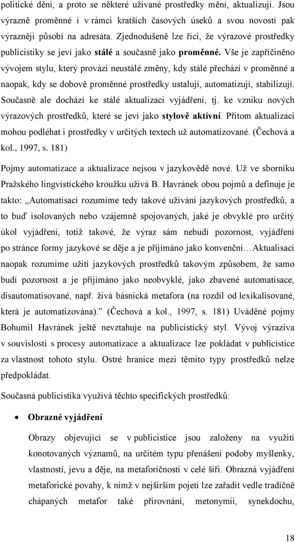 Vše je zapříčiněno vývojem stylu, který provází neustálé změny, kdy stálé přechází v proměnné a naopak, kdy se dobově proměnné prostředky ustalují, automatizují, stabilizují.