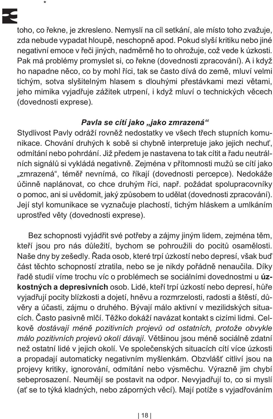 A i když ho napadne nìco, co by mohl øíci, tak se èasto dívá do zemì, mluví velmi tichým, sotva slyšitelným hlasem s dlouhými pøestávkami mezi vìtami, jeho mimika vyjadøuje zážitek utrpení, i když