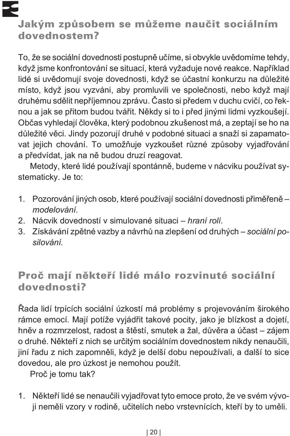 Èasto si pøedem v duchu cvièí, co øeknou a jak se pøitom budou tváøit. Nìkdy si to i pøed jinými lidmi vyzkoušejí.