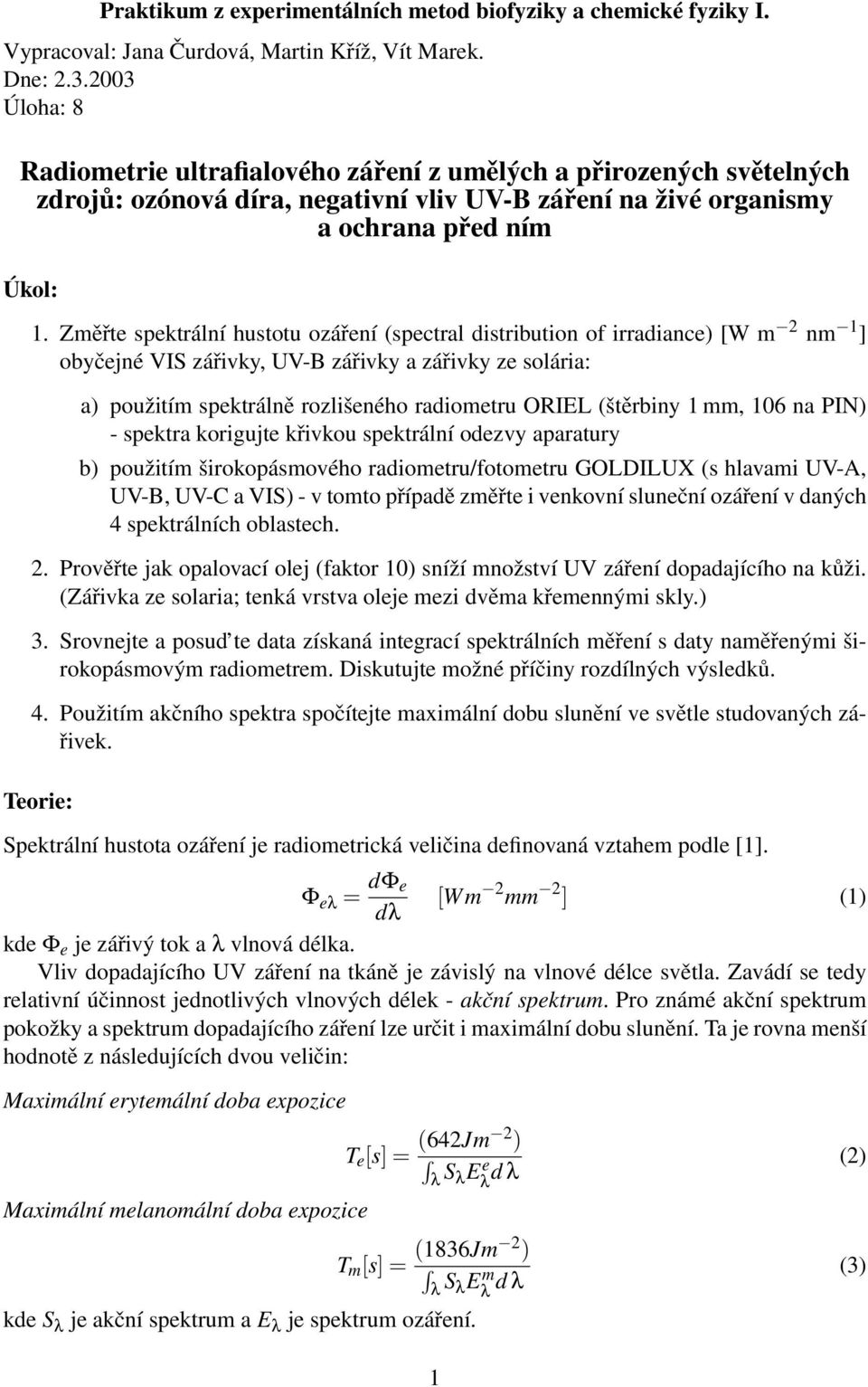 Změřte spektrální hustotu ozáření (spectral distribution of irradiance) [W m nm 1 ] obyčejné VIS zářivky, UV-B zářivky a zářivky ze solária: a) použitím spektrálně rozlišeného radiometru ORIEL