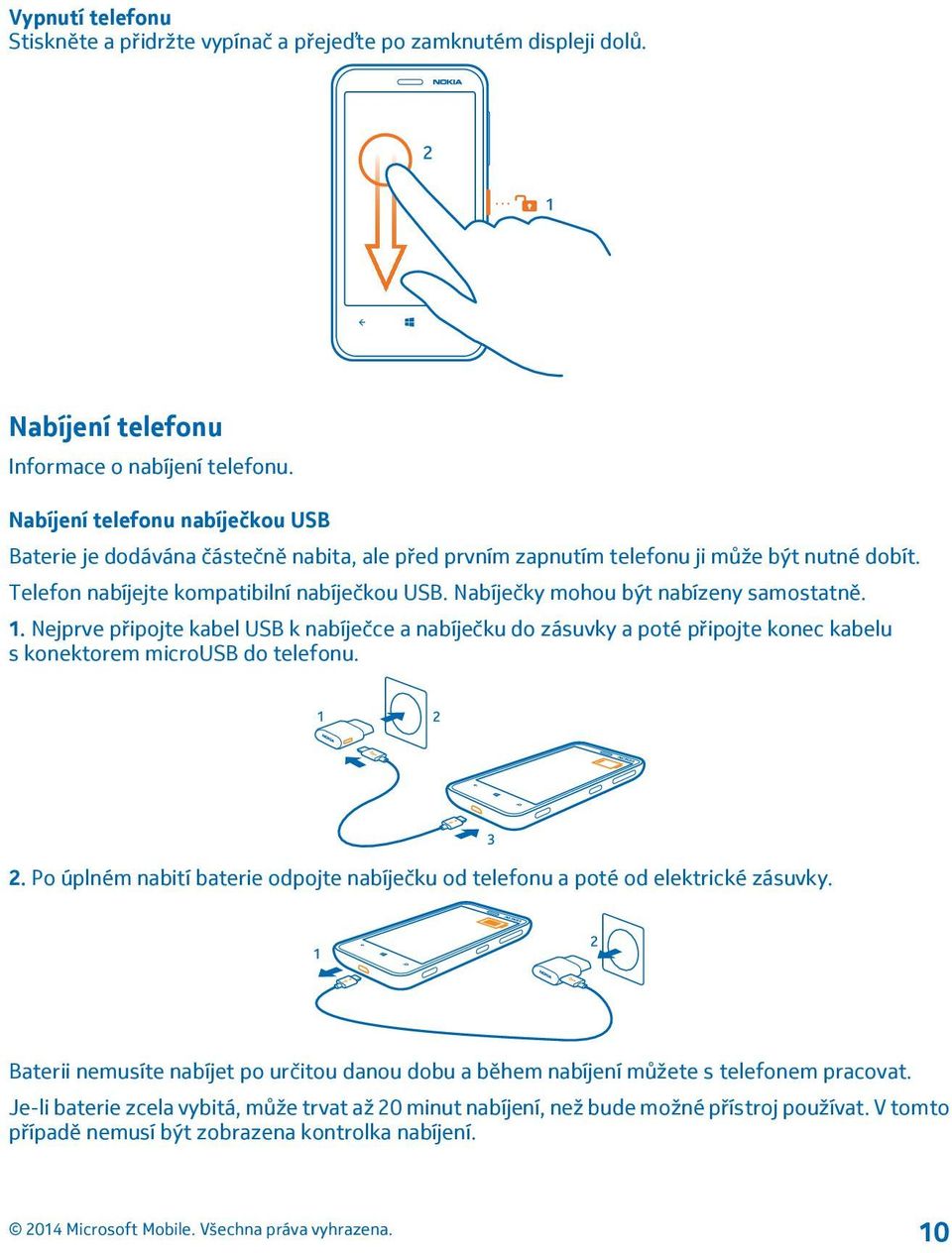 Nabíječky mohou být nabízeny samostatně. 1. Nejprve připojte kabel USB k nabíječce a nabíječku do zásuvky a poté připojte konec kabelu s konektorem microusb do telefonu. 2.