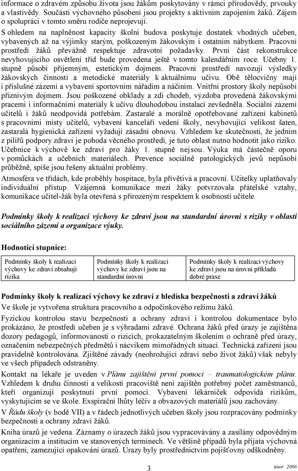 S ohledem na naplněnost kapacity školní budova poskytuje dostatek vhodných učeben, vybavených až na výjimky starým, poškozeným žákovským i ostatním nábytkem.