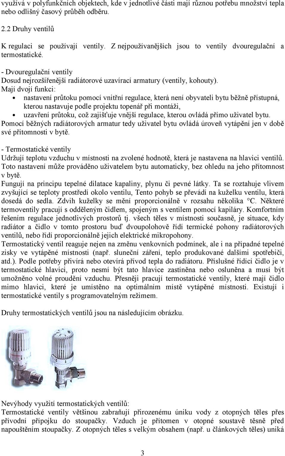 Mají dvojí funkci: nastavení průtoku pomocí vnitřní regulace, která není obyvateli bytu běžně přístupná, kterou nastavuje podle projektu topenář při montáži, uzavření průtoku, což zajišťuje vnější