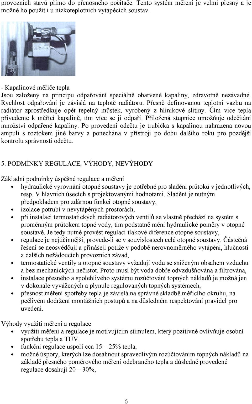 Přesně definovanou teplotní vazbu na radiátor zprostředkuje opět tepelný můstek, vyrobený z hliníkové slitiny. Čím více tepla přivedeme k měřící kapalině, tím více se jí odpaří.