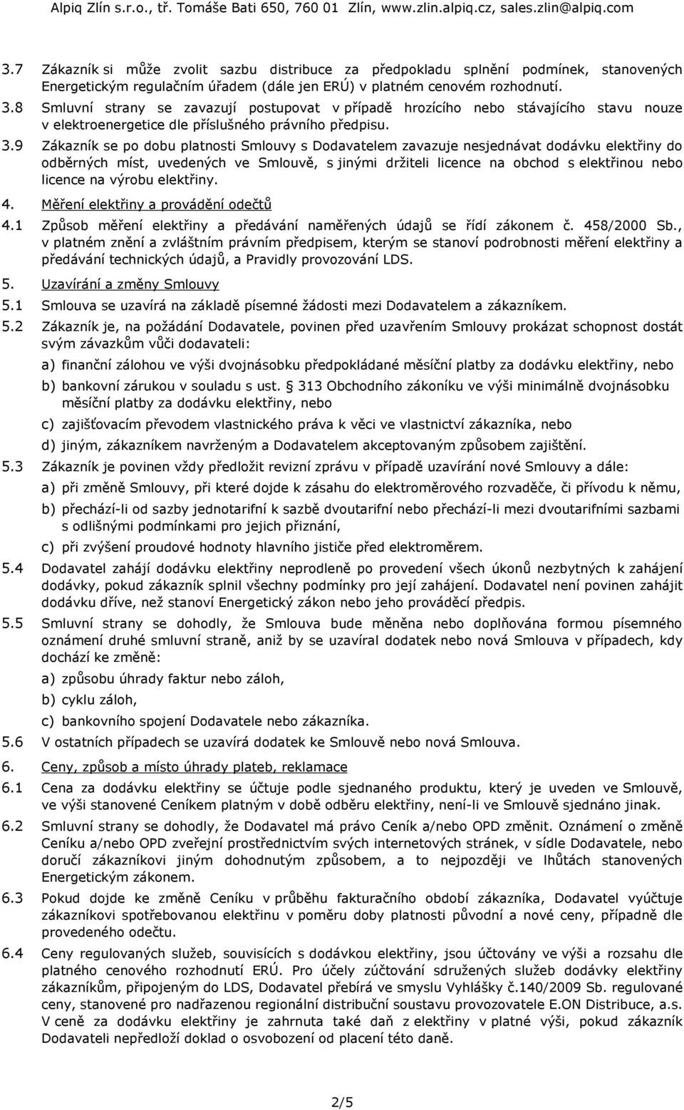 9 Zákazník se po dobu platnosti Smlouvy s Dodavatelem zavazuje nesjednávat dodávku elektřiny do odběrných míst, uvedených ve Smlouvě, s jinými držiteli licence na obchod s elektřinou nebo licence na