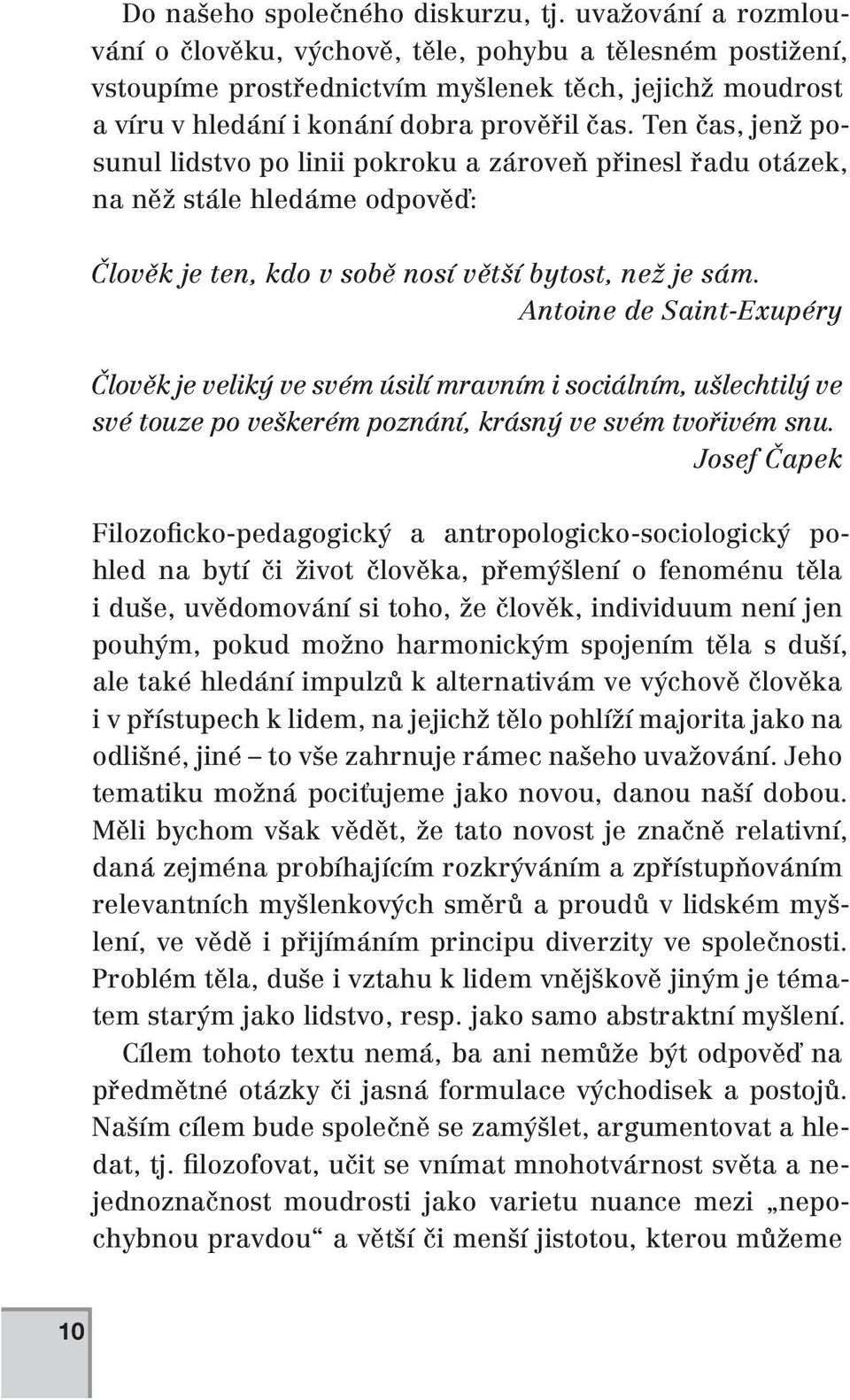Ten čas, jenž posunul lidstvo po linii pokroku a zároveň přinesl řadu otázek, na něž stále hledáme odpověď: Člověk je ten, kdo v sobě nosí větší bytost, než je sám.