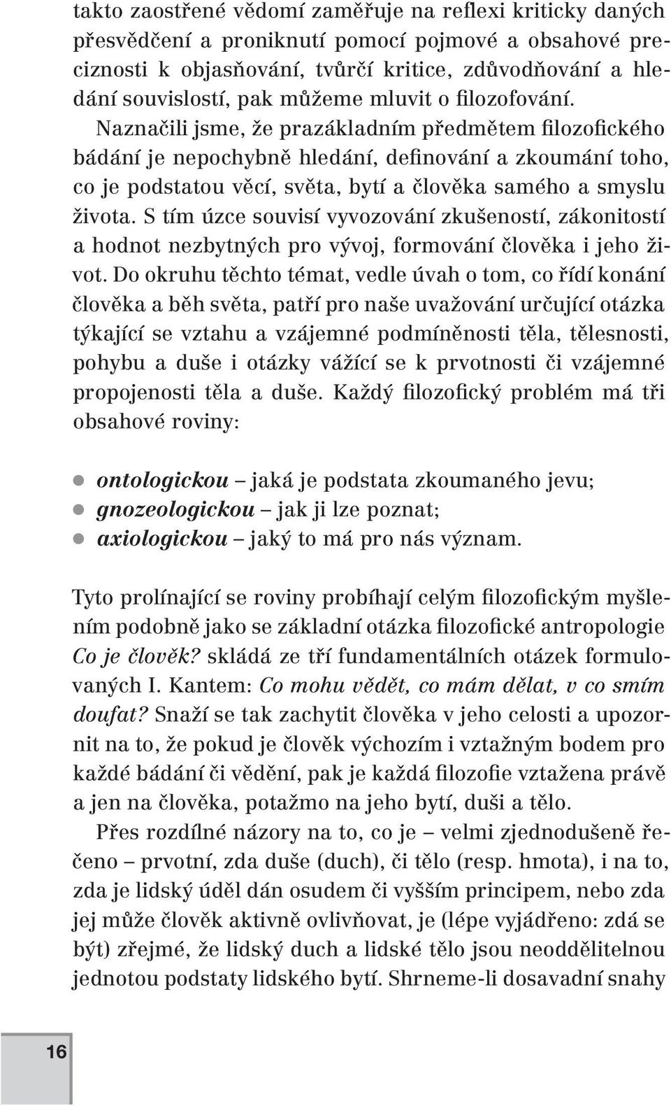 Naznačili jsme, že prazákladním předmětem filozofického bádání je nepochybně hledání, definování a zkoumání toho, co je podstatou věcí, světa, bytí a člověka samého a smyslu života.