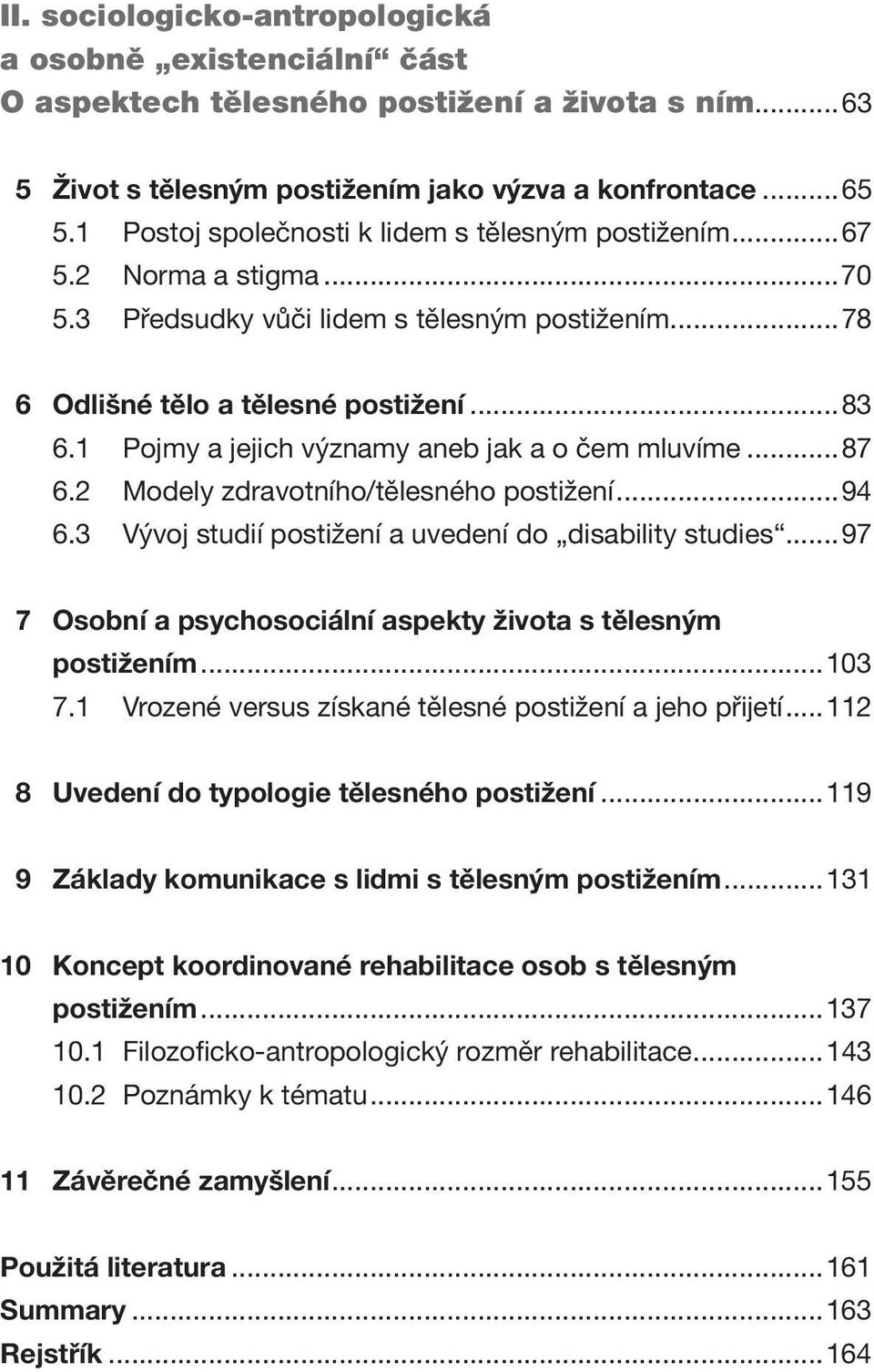 1 Pojmy a jejich významy aneb jak a o čem mluvíme...87 6.2 Modely zdravotního/tělesného postižení...94 6.3 Vývoj studií postižení a uvedení do disability studies.