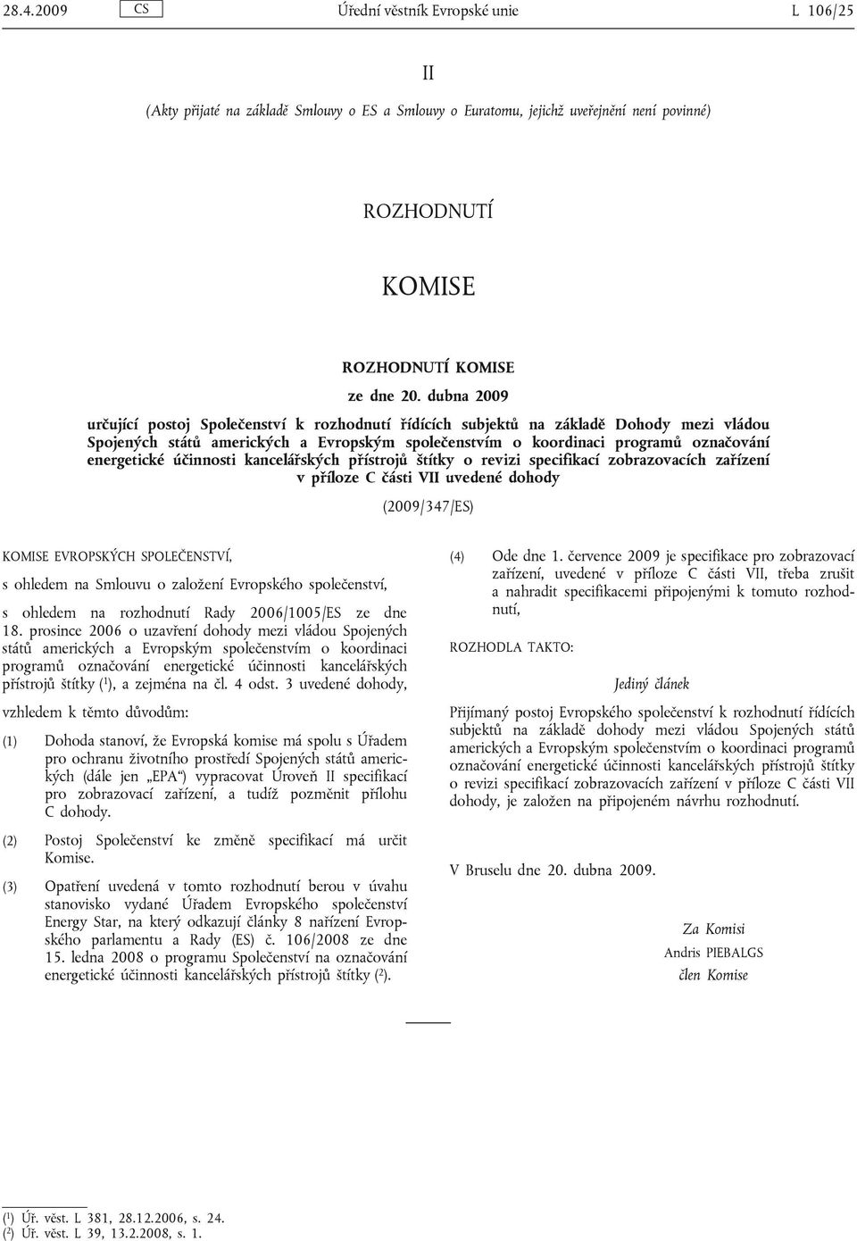 účinnosti kancelářských přístrojů štítky o revizi specifikací zobrazovacích zařízení v příloze C části VII uvedené dohody (2009/347/ES) KOMISE EVROPSKÝCH SPOLEČENSTVÍ, s ohledem na Smlouvu o založení