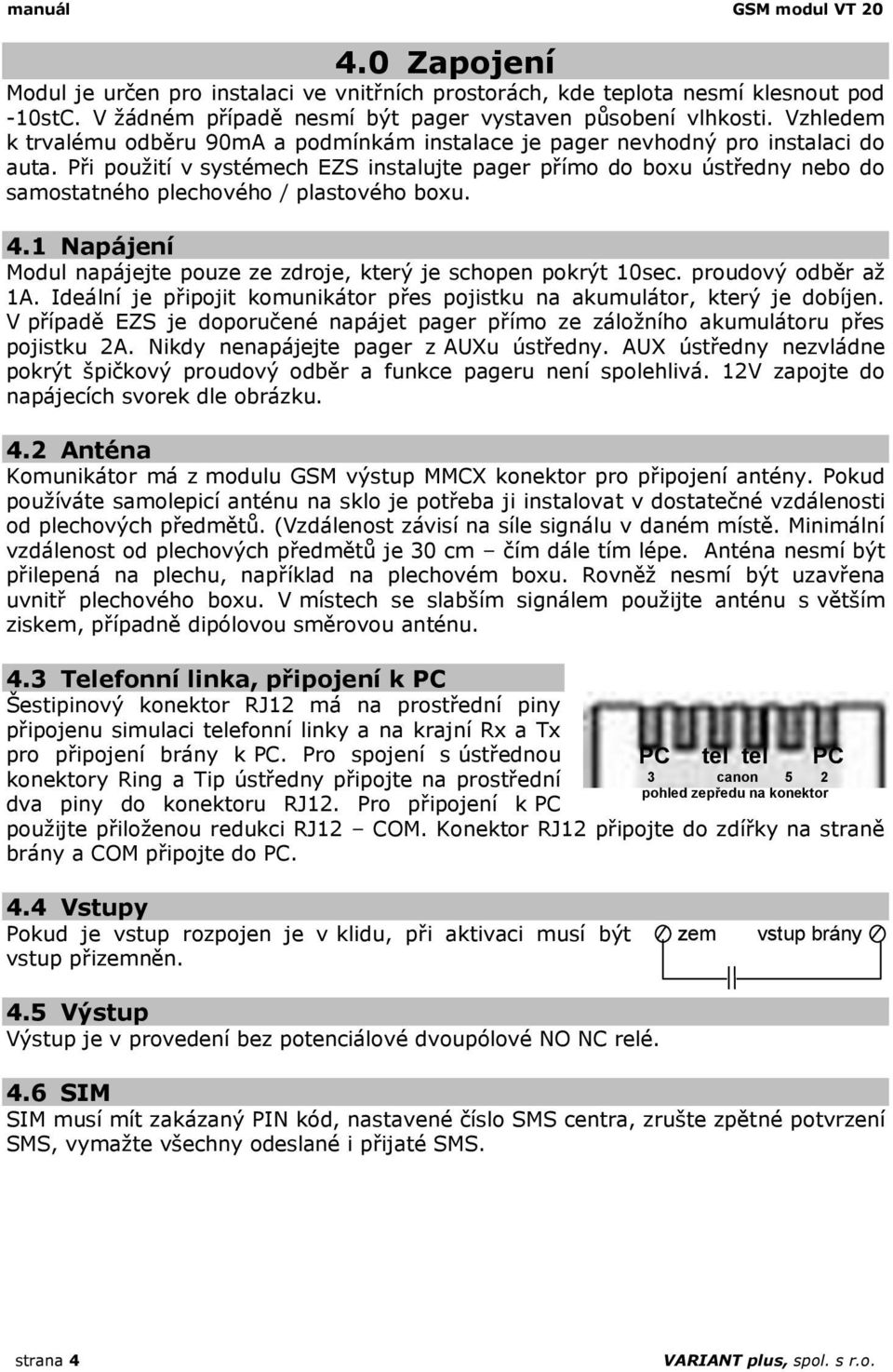 Při použití v systémech EZS instalujte pager přímo do boxu ústředny nebo do samostatného plechového / plastového boxu. 4.1 Napájení Modul napájejte pouze ze zdroje, který je schopen pokrýt 10sec.