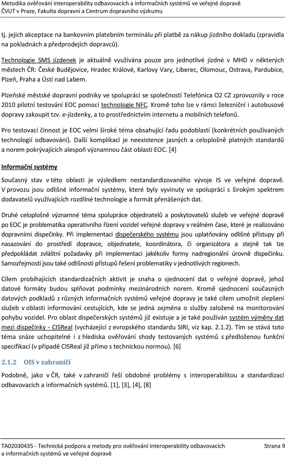 Praha a Ústí nad Labem. Plzeňské městské dopravní podniky ve spolupráci se společností Telefónica O2 CZ zprovoznily v roce 2010 pilotní testování EOC pomocí technologie NFC.