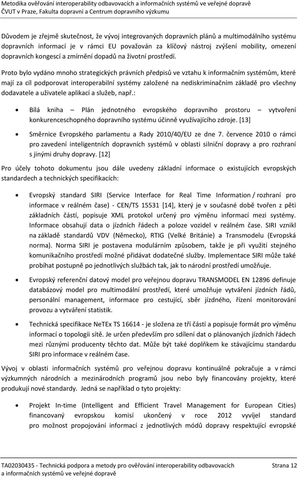 Proto bylo vydáno mnoho strategických právních předpisů ve vztahu k informačním systémům, které mají za cíl podporovat interoperabilní systémy založené na nediskriminačním základě pro všechny