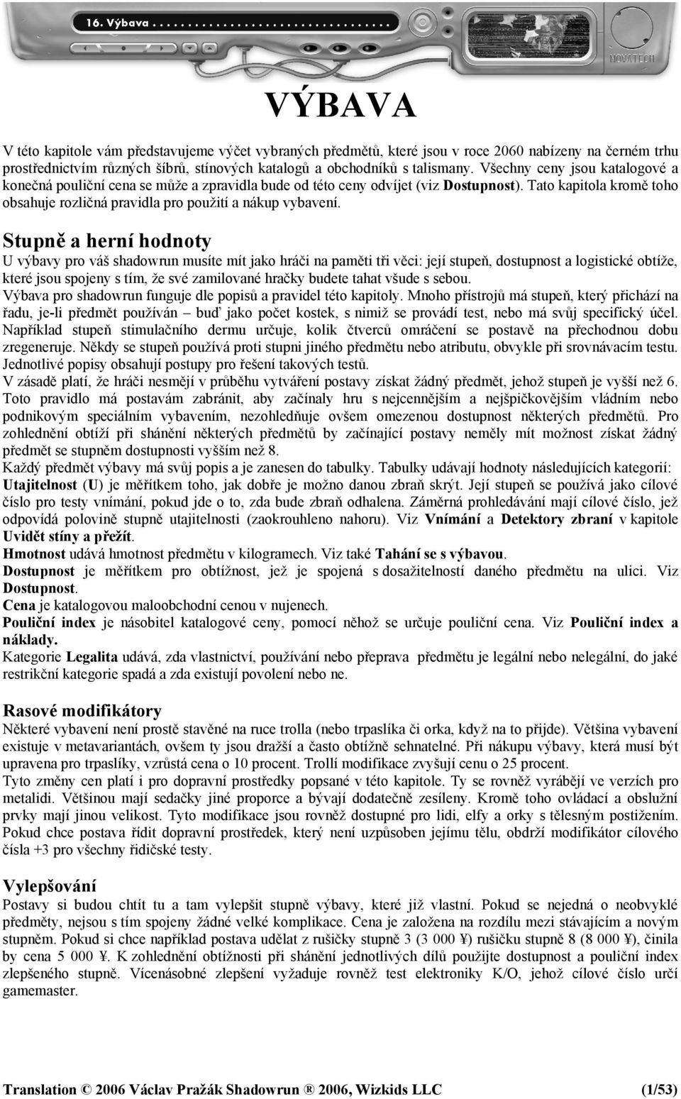 Stupně a herní hodnoty U výbavy pro váš shadowrun musíte mít jako hráči na paměti tři věci: její stupeň, dostupnost a logistické obtíže, které jsou spojeny s tím, že své zamilované hračky budete