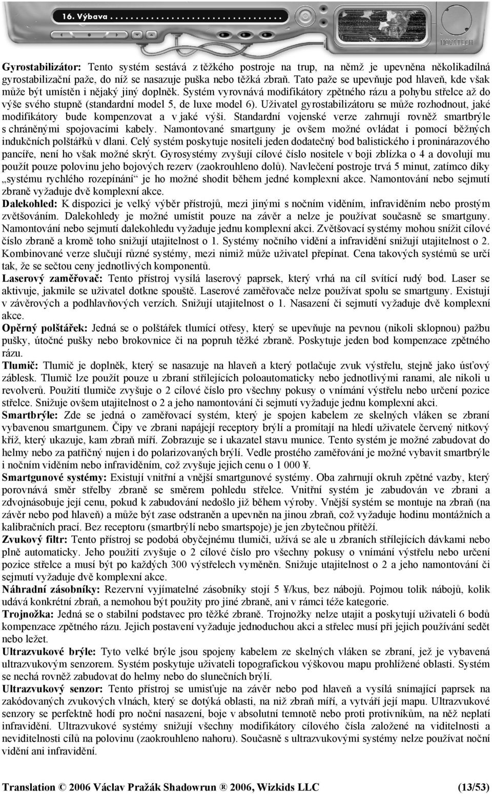 Systém vyrovnává modifikátory zpětného rázu a pohybu střelce až do výše svého stupně (standardní model 5, de luxe model 6).