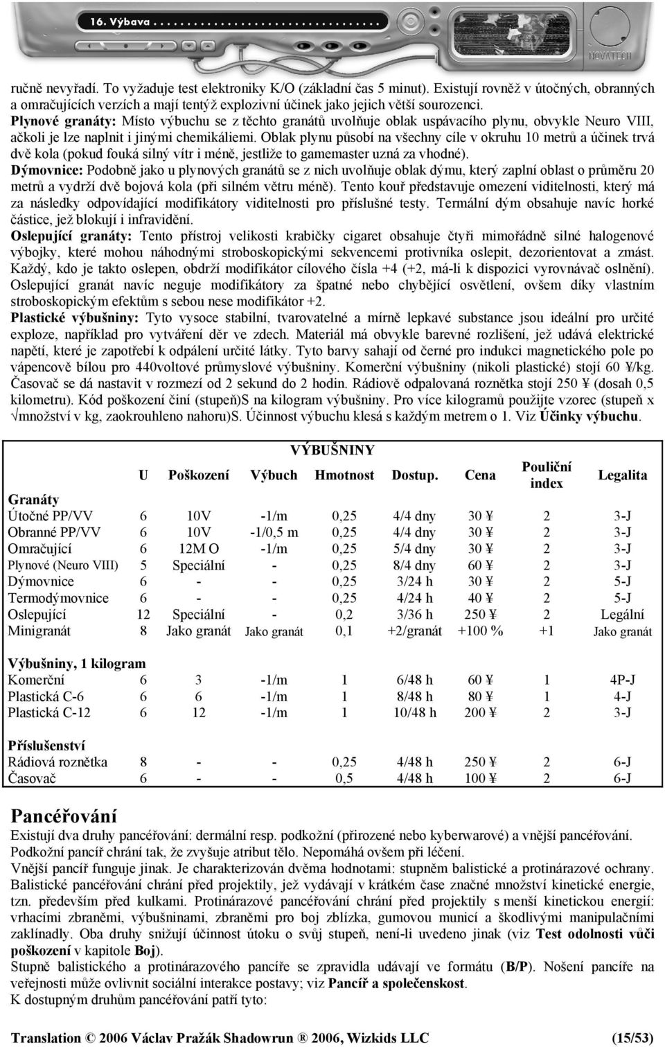 Oblak plynu působí na všechny cíle v okruhu 10 metrů a účinek trvá dvě kola (pokud fouká silný vítr i méně, jestliže to gamemaster uzná za vhodné).