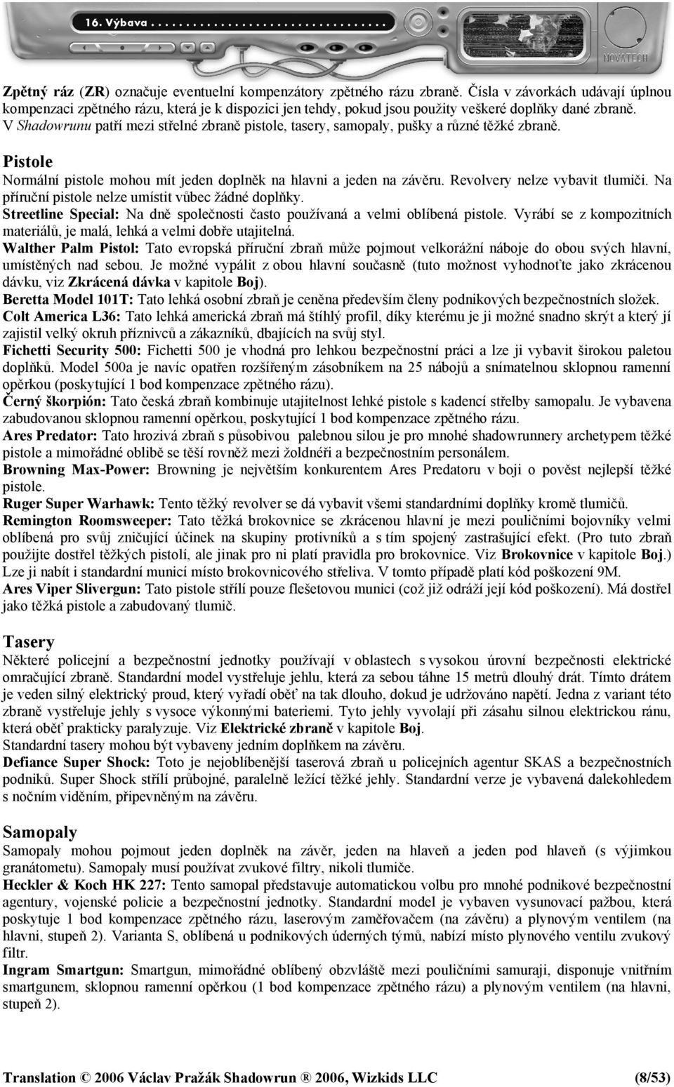 V Shadowrunu patří mezi střelné zbraně pistole, tasery, samopaly, pušky a různé těžké zbraně. Pistole Normální pistole mohou mít jeden doplněk na hlavni a jeden na závěru.