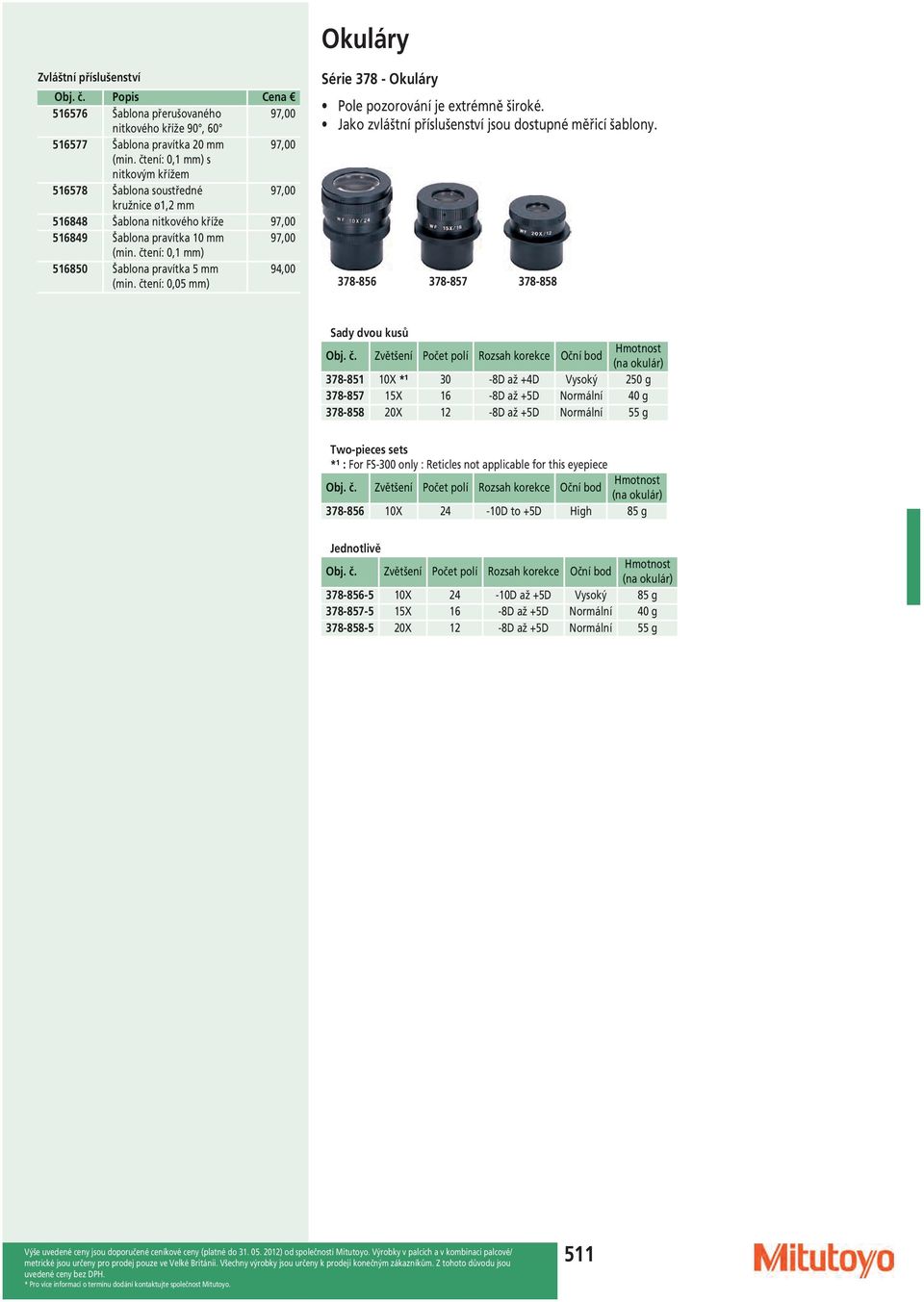 čtení: 0,1 mm) 516850 Šablona pravítka 5 mm (min. čtení: 0,05 mm) 94,00 Série 378 - Okuláry Pole pozorování je extrémně široké. Jako zvláštní příslušenství jsou dostupné měřicí šablony.
