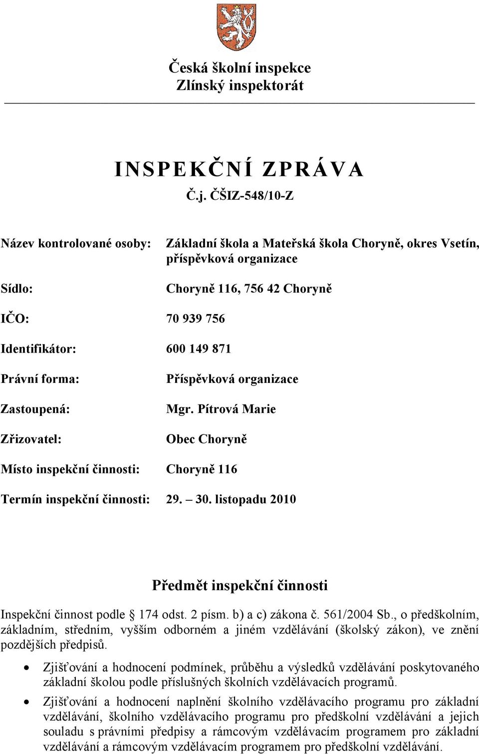 Právní forma: Zastoupená: Zřizovatel: Příspěvková organizace Mgr. Pítrová Marie Obec Choryně Místo inspekční činnosti: Choryně 116 Termín inspekční činnosti: 29. 30.