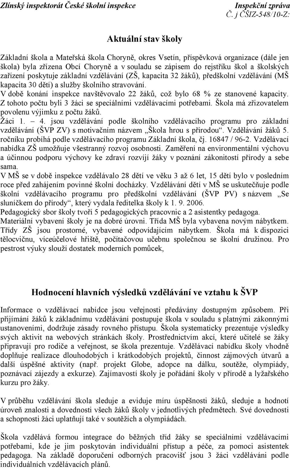 V době konání inspekce navštěvovalo 22 žáků, což bylo 68 % ze stanovené kapacity. Z tohoto počtu byli 3 žáci se speciálními vzdělávacími potřebami. Škola má zřizovatelem povolenu výjimku z počtu žáků.