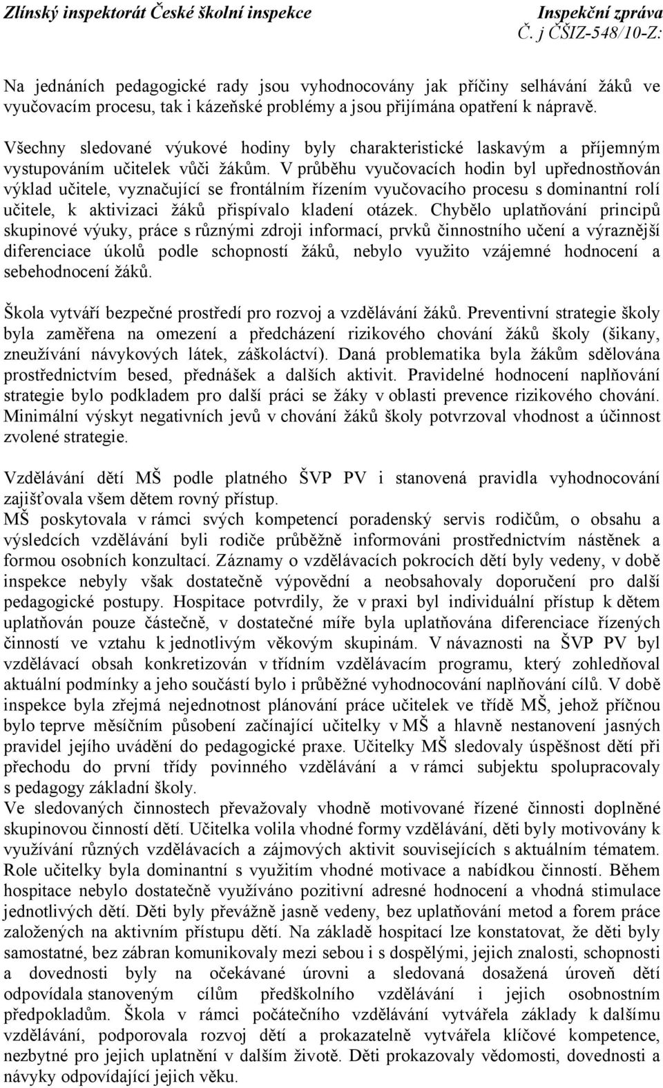 V průběhu vyučovacích hodin byl upřednostňován výklad učitele, vyznačující se frontálním řízením vyučovacího procesu s dominantní rolí učitele, k aktivizaci žáků přispívalo kladení otázek.