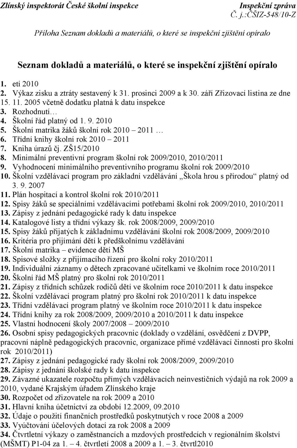 Školní matrika žáků školní rok 2010 2011 6. Třídní knihy školní rok 2010 2011 7. Kniha úrazů čj. ZŠ15/2010 8. Minimální preventivní program školní rok 2009/2010, 2010/2011 9.