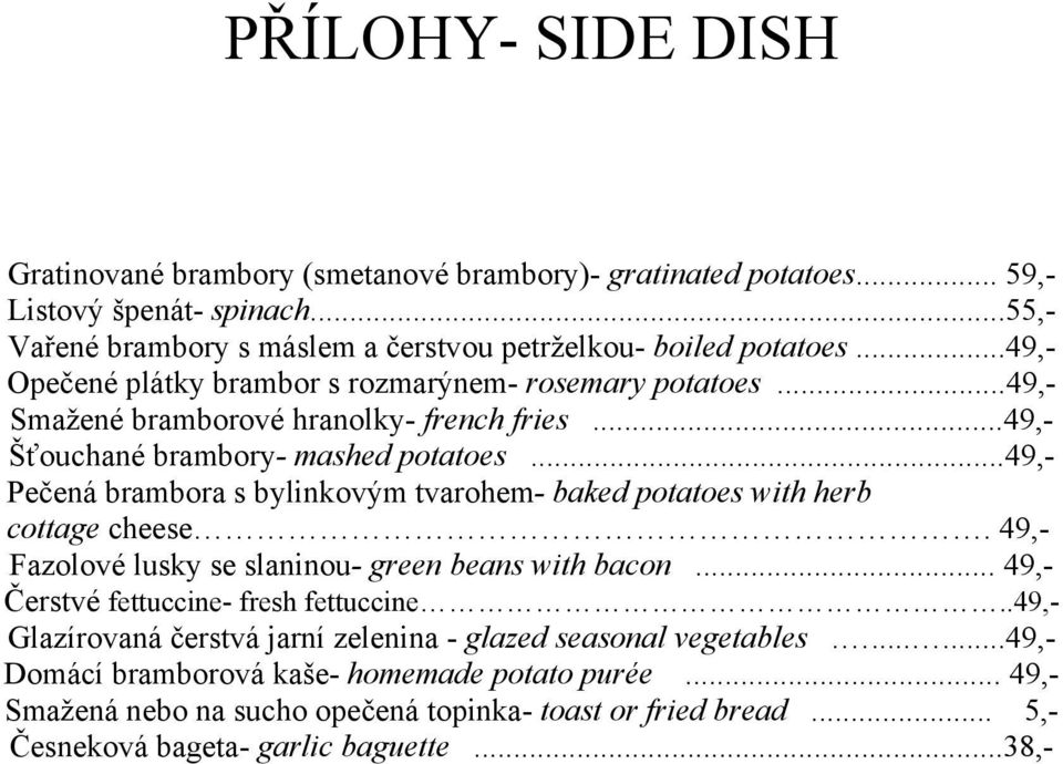 ..49,- Pečená brambora s bylinkovým tvarohem- baked potatoes with herb cottage cheese. 49,- Fazolové lusky se slaninou- green beans with bacon... 49,- Čerstvé fettuccine- fresh fettuccine.
