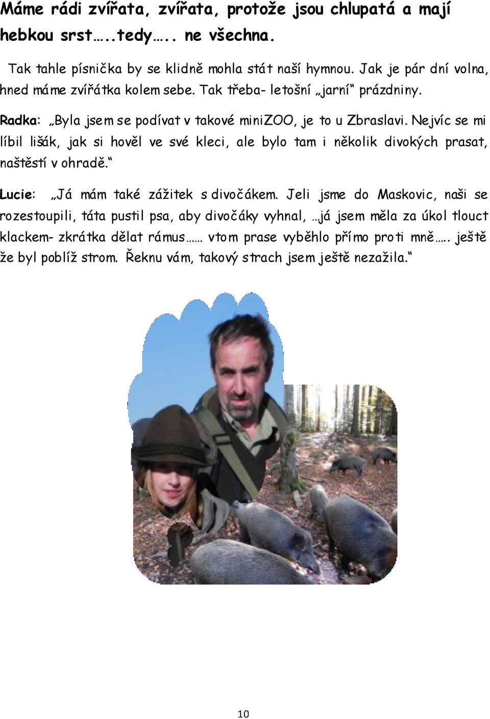 Nejvíc se mi líbil lišák, jak si hověl ve své kleci, ale bylo tam i několik divokých prasat, naštěstí v ohradě. Lucie: Já mám také zážitek s divočákem.