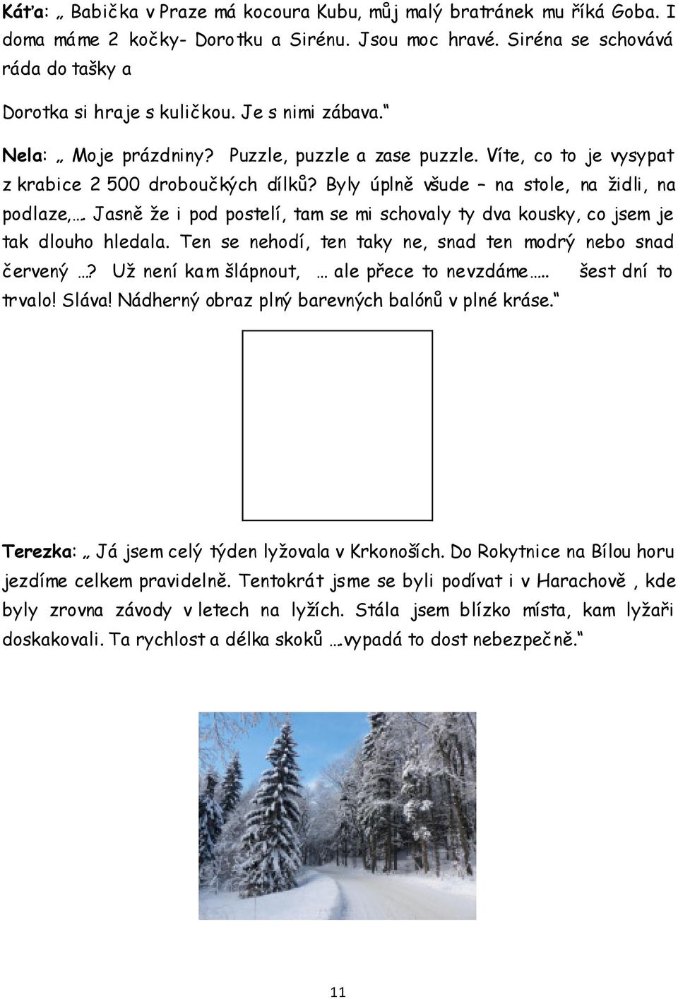 Jasně že i pod postelí, tam se mi schovaly ty dva kousky, co jsem je tak dlouho hledala. Ten se nehodí, ten taky ne, snad ten modrý nebo snad červený? Už není kam šlápnout, ale přece to nevzdáme.