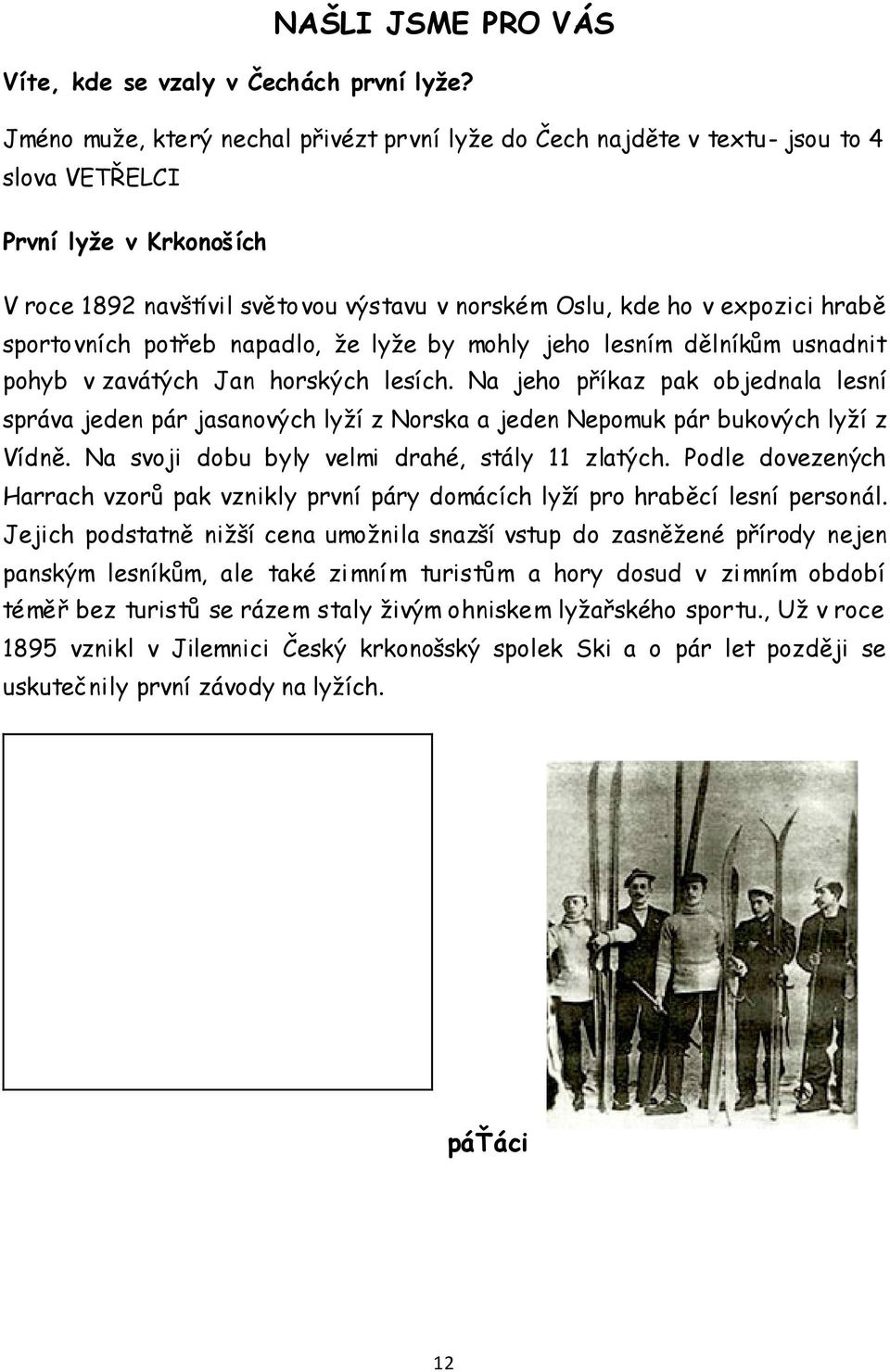 sportovních potřeb napadlo, že lyže by mohly jeho lesním dělníkům usnadnit pohyb v zavátých Jan horských lesích.