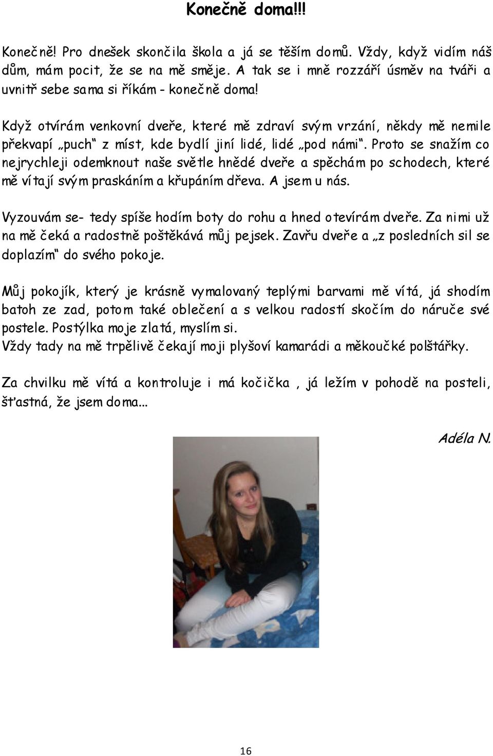 Když otvírám venkovní dveře, které mě zdraví svým vrzání, někdy mě nemile překvapí puch z míst, kde bydlí jiní lidé, lidé pod námi.